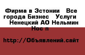 Фирма в Эстонии - Все города Бизнес » Услуги   . Ненецкий АО,Нельмин Нос п.